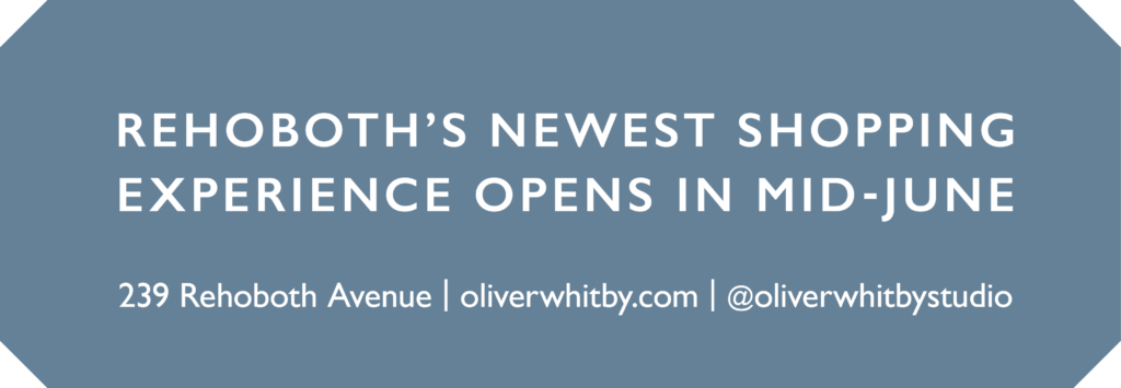 REHOBOTH’S NEWEST SHOPPING EXPERIENCE OPENS IN MID-JUNE 239 Rehoboth Avenue | oliverwhitby.com | @oliverwhitbystudio
